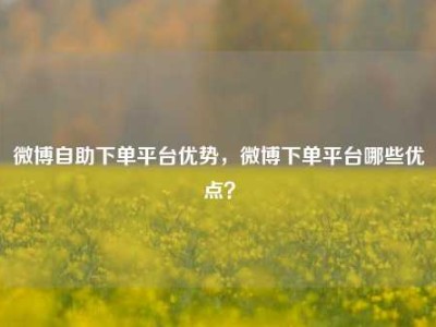 微博自助下单平台优势，微博下单平台哪些优点？